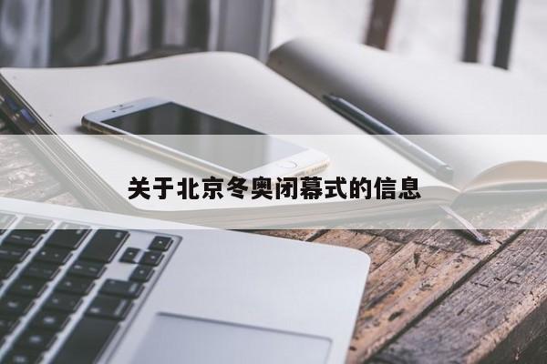 关于北京冬奥闭幕式的信息
