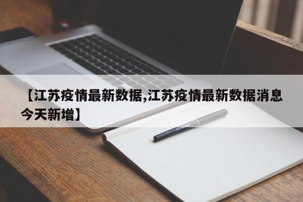 【江苏疫情最新数据,江苏疫情最新数据消息今天新增】