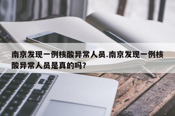 南京发现一例核酸异常人员.南京发现一例核酸异常人员是真的吗?