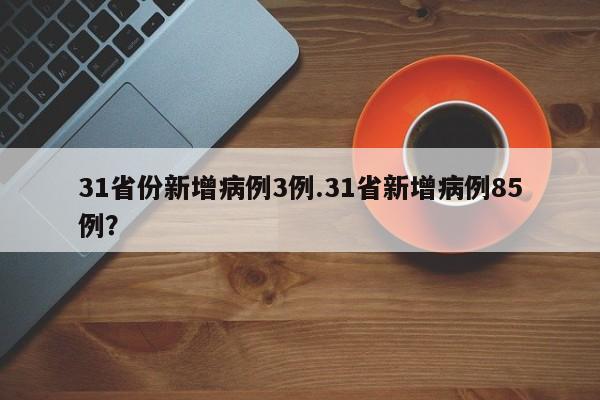 31省份新增病例3例.31省新增病例85例?
