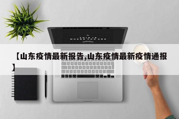 【山东疫情最新报告,山东疫情最新疫情通报】