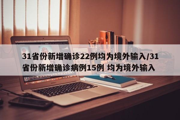 31省份新增确诊22例均为境外输入/31省份新增确诊病例15例 均为境外输入