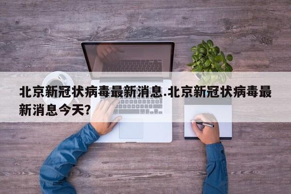 北京新冠状病毒最新消息.北京新冠状病毒最新消息今天?