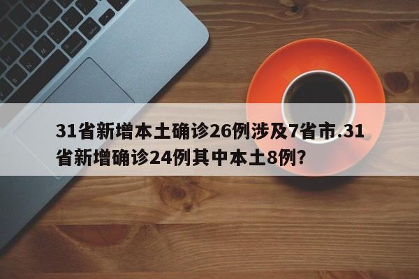 31省新增本土确诊26例涉及7省市.31省新增确诊24例其中本土8例?