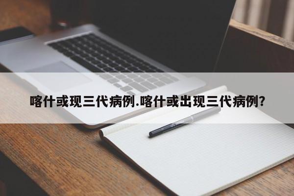喀什或现三代病例.喀什或出现三代病例?