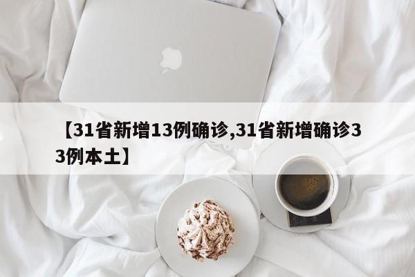 【31省新增13例确诊,31省新增确诊33例本土】