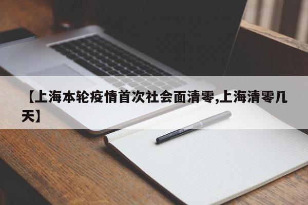 【上海本轮疫情首次社会面清零,上海清零几天】
