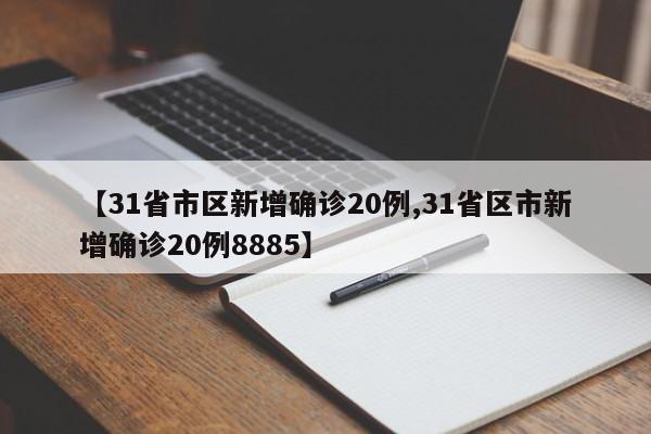 【31省市区新增确诊20例,31省区市新增确诊20例8885】