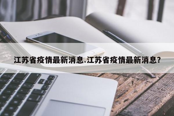 江苏省疫情最新消息.江苏省疫情最新消息?