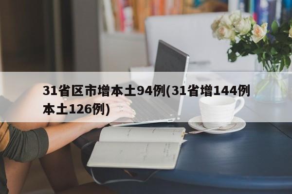 31省区市增本土94例(31省增144例本土126例)