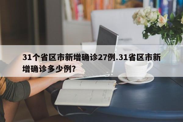 31个省区市新增确诊27例.31省区市新增确诊多少例?