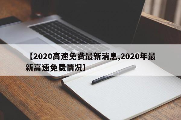 【2020高速免费最新消息,2020年最新高速免费情况】
