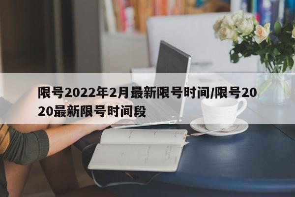 限号2022年2月最新限号时间/限号2020最新限号时间段