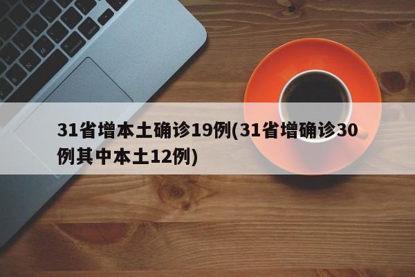 31省增本土确诊19例(31省增确诊30例其中本土12例)