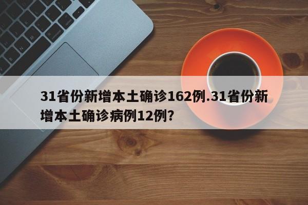 31省份新增本土确诊162例.31省份新增本土确诊病例12例?