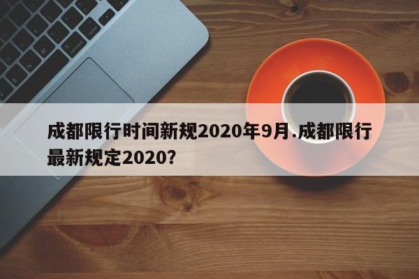 成都限行时间新规2020年9月.成都限行最新规定2020?