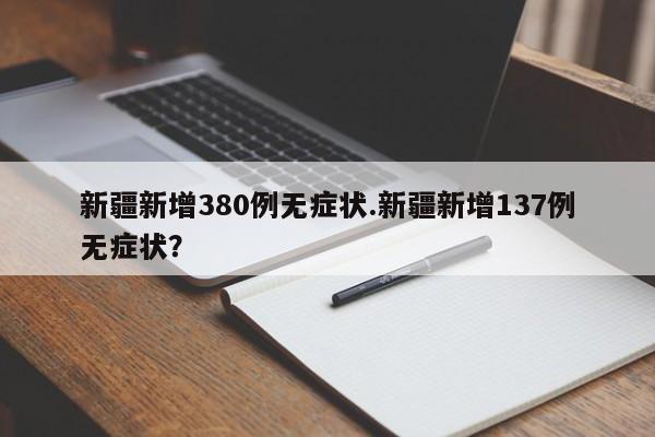 新疆新增380例无症状.新疆新增137例无症状?