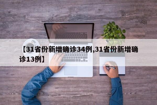 【31省份新增确诊34例,31省份新增确诊13例】