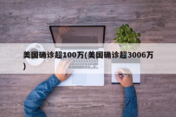 美国确诊超100万(美国确诊超3006万)
