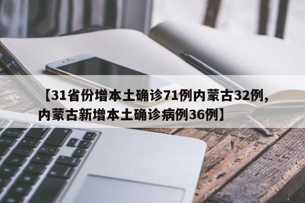 【31省份增本土确诊71例内蒙古32例,内蒙古新增本土确诊病例36例】