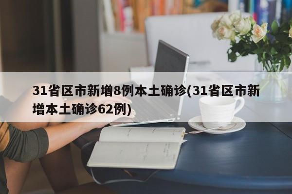 31省区市新增8例本土确诊(31省区市新增本土确诊62例)