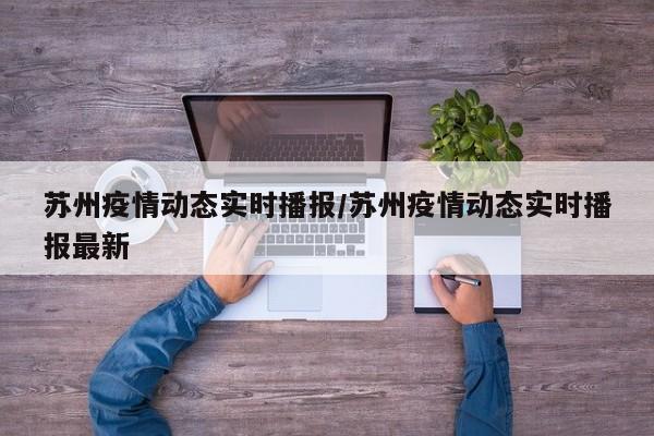 苏州疫情动态实时播报/苏州疫情动态实时播报最新