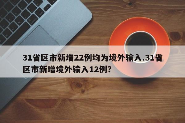 31省区市新增22例均为境外输入.31省区市新增境外输入12例?