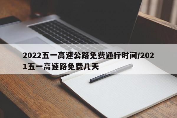 2022五一高速公路免费通行时间/2021五一高速路免费几天