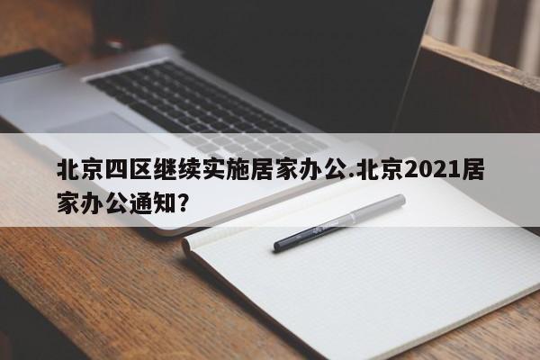 北京四区继续实施居家办公.北京2021居家办公通知?