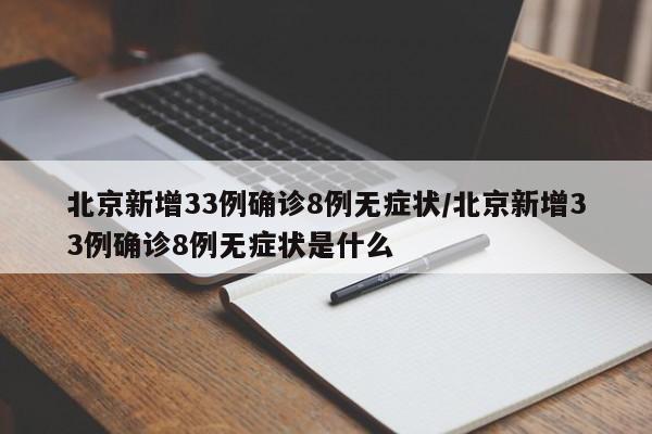 北京新增33例确诊8例无症状/北京新增33例确诊8例无症状是什么