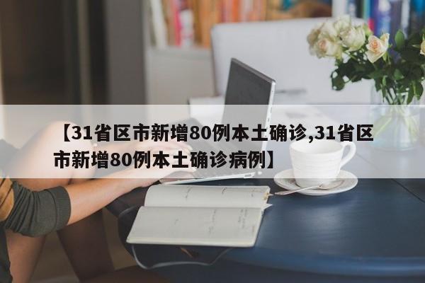 【31省区市新增80例本土确诊,31省区市新增80例本土确诊病例】