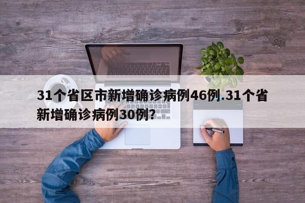 31个省区市新增确诊病例46例.31个省新增确诊病例30例?