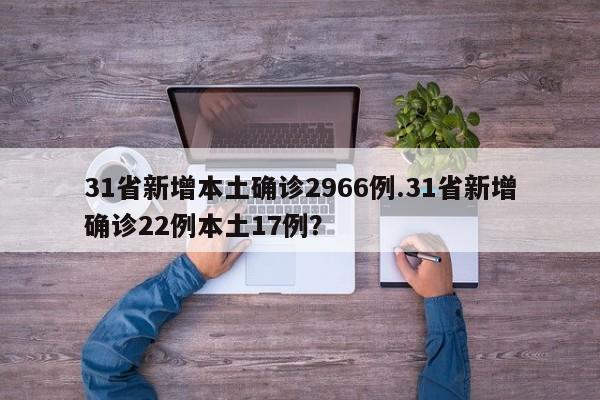 31省新增本土确诊2966例.31省新增确诊22例本土17例?