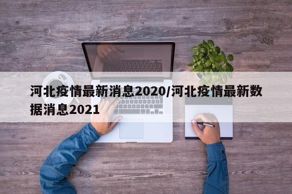 河北疫情最新消息2020/河北疫情最新数据消息2021