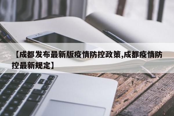 【成都发布最新版疫情防控政策,成都疫情防控最新规定】