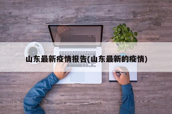 山东最新疫情报告(山东最新的疫情)