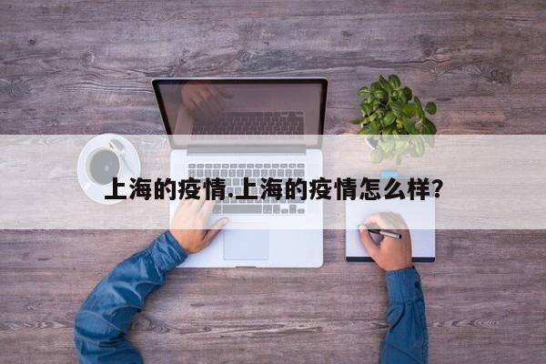 上海的疫情.上海的疫情怎么样?