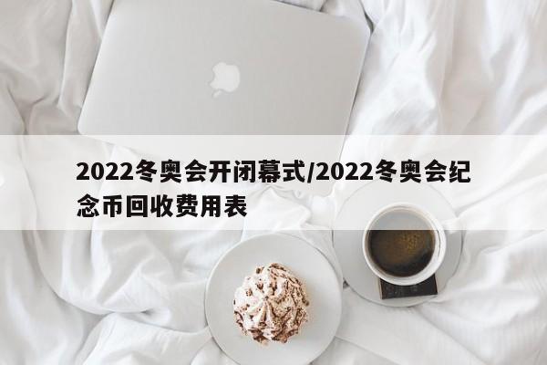 2022冬奥会开闭幕式/2022冬奥会纪念币回收费用表