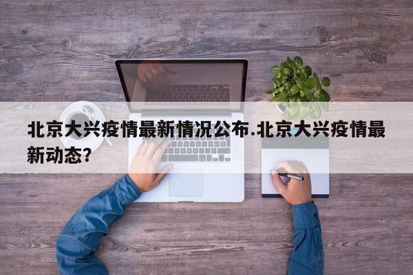 北京大兴疫情最新情况公布.北京大兴疫情最新动态?