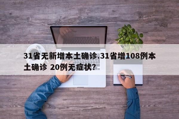 31省无新增本土确诊.31省增108例本土确诊 20例无症状?