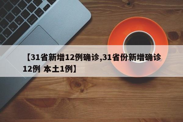 【31省新增12例确诊,31省份新增确诊12例 本土1例】