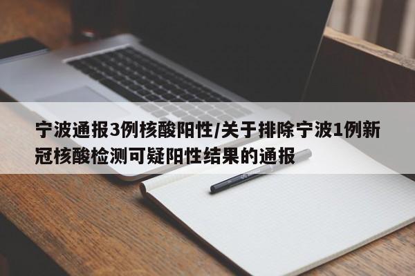 宁波通报3例核酸阳性/关于排除宁波1例新冠核酸检测可疑阳性结果的通报