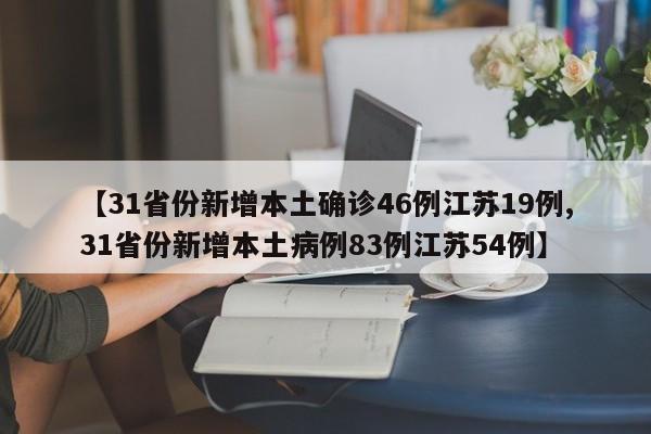 【31省份新增本土确诊46例江苏19例,31省份新增本土病例83例江苏54例】