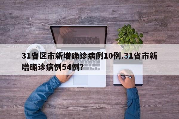 31省区市新增确诊病例10例.31省市新增确诊病例54例?