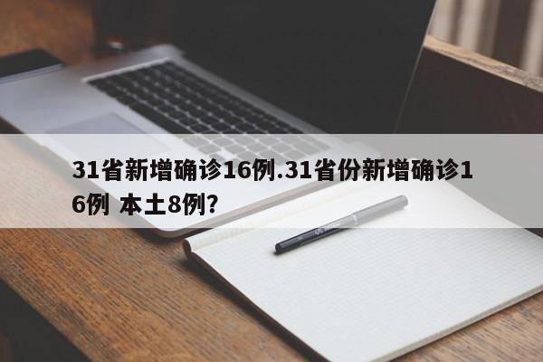 31省新增确诊16例.31省份新增确诊16例 本土8例?