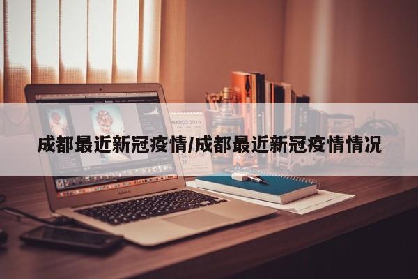 成都最近新冠疫情/成都最近新冠疫情情况