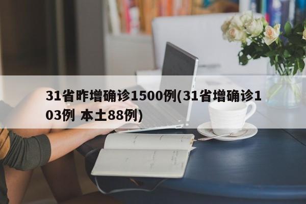 31省昨增确诊1500例(31省增确诊103例 本土88例)