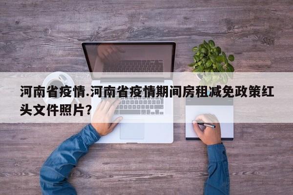 河南省疫情.河南省疫情期间房租减免政策红头文件照片?