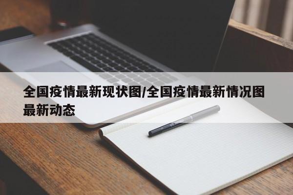 全国疫情最新现状图/全国疫情最新情况图 最新动态