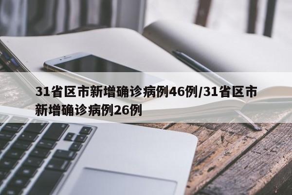 31省区市新增确诊病例46例/31省区市新增确诊病例26例